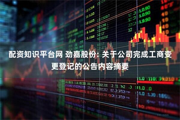 配资知识平台网 劲嘉股份: 关于公司完成工商变更登记的公告内容摘要