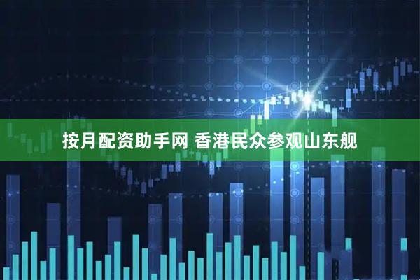 按月配资助手网 香港民众参观山东舰