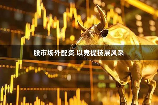 股市场外配资 以竞提技展风采
