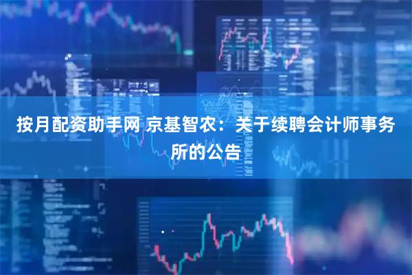 按月配资助手网 京基智农：关于续聘会计师事务所的公告