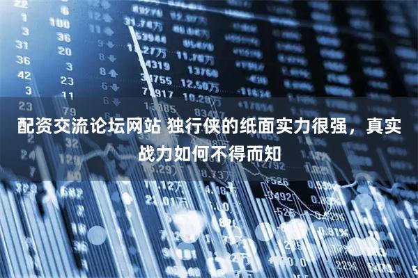 配资交流论坛网站 独行侠的纸面实力很强，真实战力如何不得而知