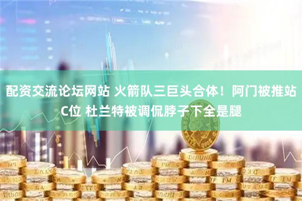 配资交流论坛网站 火箭队三巨头合体！阿门被推站C位 杜兰特被调侃脖子下全是腿